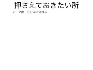 押さえておきたい所
・データは一方方向に流れる
 