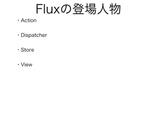 Fluxの登場人物
・Action
・Dispatcher
・Store
・View
 