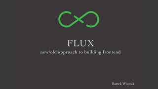 FLUX
new/old approach to building frontend
Bartek Witczak
 