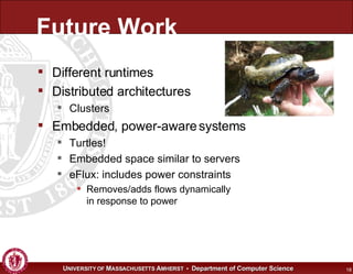 Future Work Different runtimes Distributed architectures Clusters Embedded, power-aware systems Turtles! Embedded space similar to servers eFlux: includes power constraints Removes/adds flows dynamically in response to power 