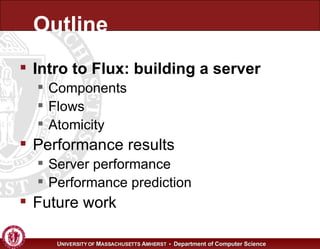 Outline Intro to Flux: building a server Components Flows Atomicity Performance results Server performance Performance prediction Future work 