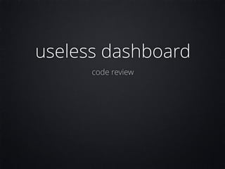 useless dashboard
code review
 