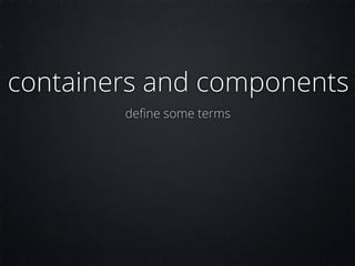 containers and components
deﬁne some terms
 