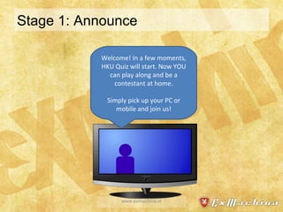 Stage 1: Announce www.exmachina.nl Welcome! In a few moments, HKU Quiz will start. Now YOU can play along and be a contestant at home. Simply pick up your PC or mobile and join us! 