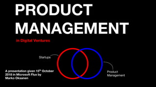 PRODUCT
MANAGEMENT
in Digital Ventures
Startups
Product
Management
A presentation given 15th
October
2018 in Microsoft Flux by
Marko Oksanen
 