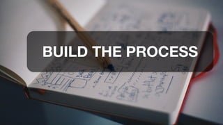 BUILD THE PROCESS
 