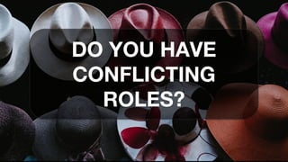DO YOU HAVE
CONFLICTING
ROLES?
 