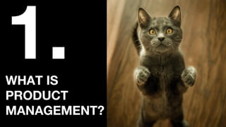 WHAT IS
PRODUCT
MANAGEMENT?
1.
 