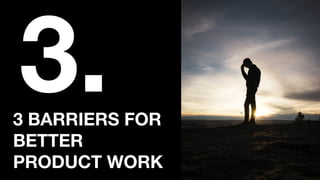 3 BARRIERS FOR
BETTER
PRODUCT WORK
3.
 