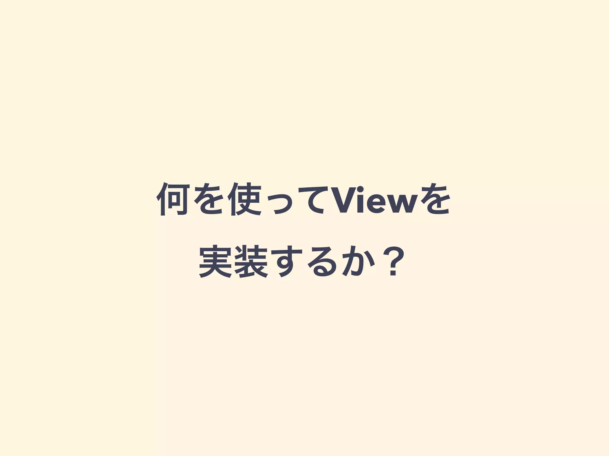 何を使ってViewを 
実装するか？
 