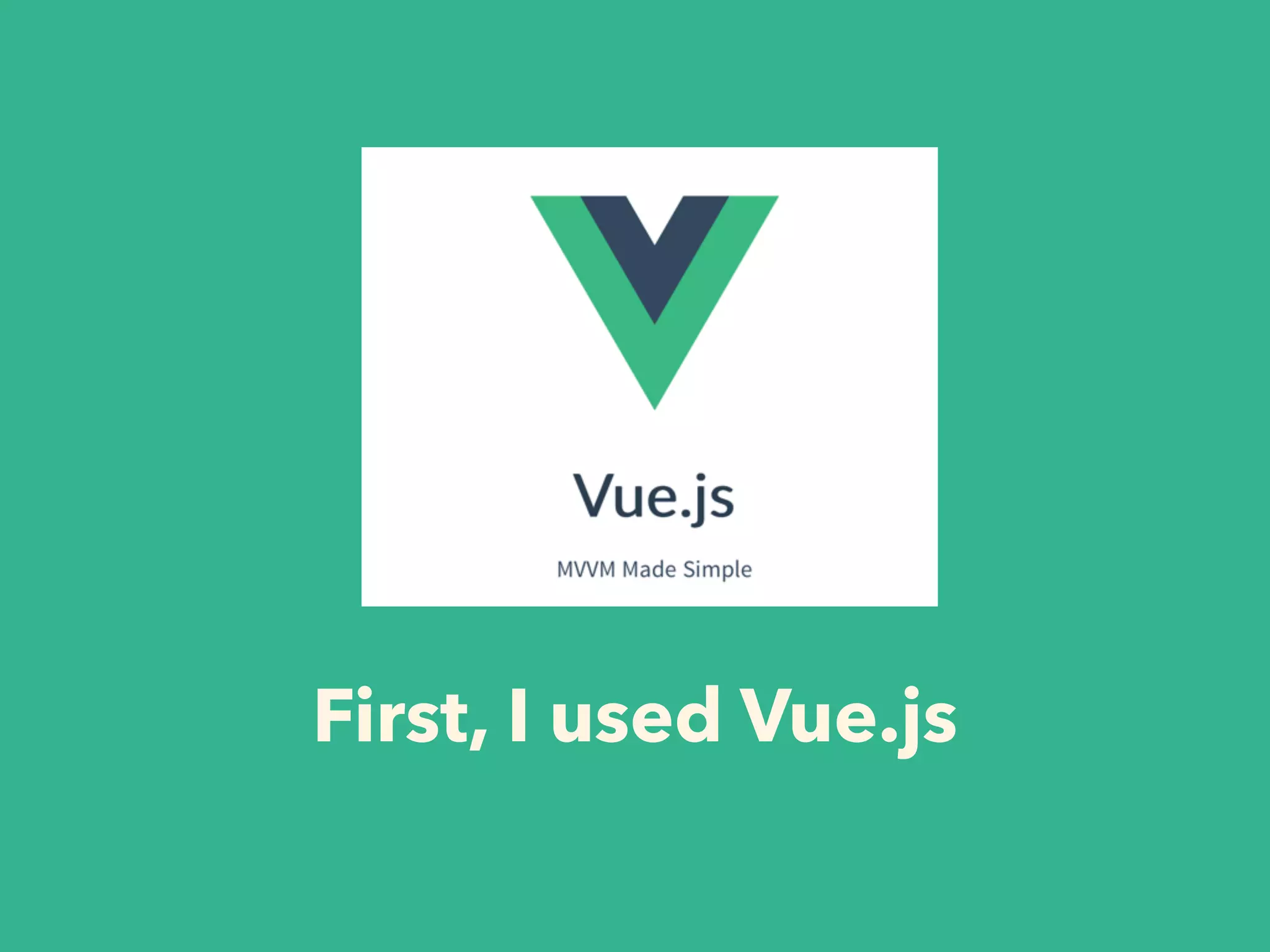 First, I used Vue.js
 