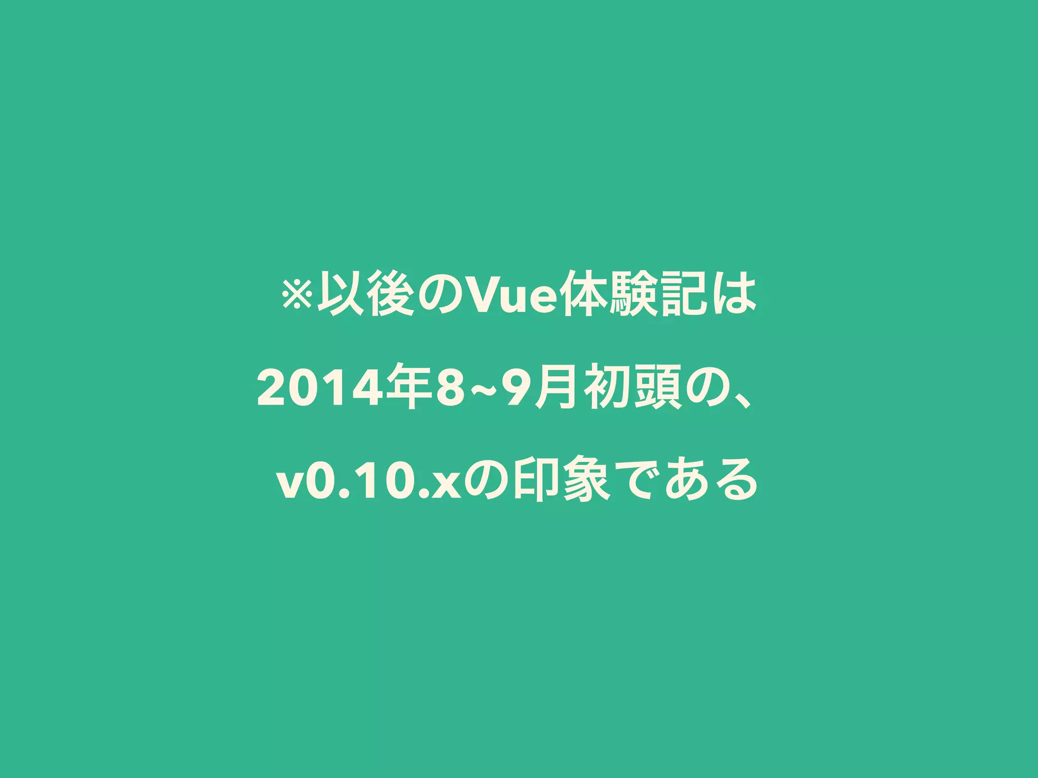 ※以後のVue体験記は 
2014年8~9月初頭の、
v0.10.xの印象である
 