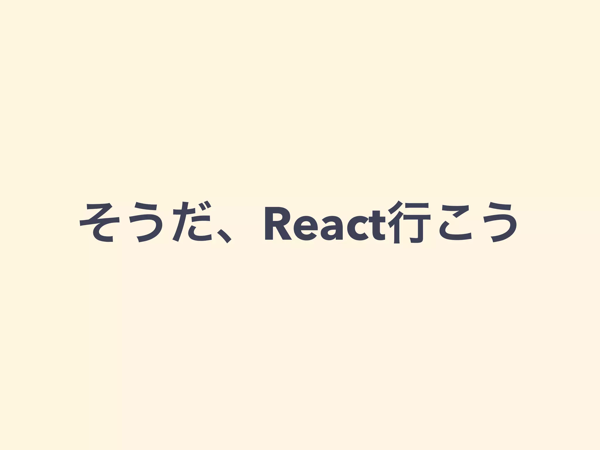 そうだ、React行こう
 