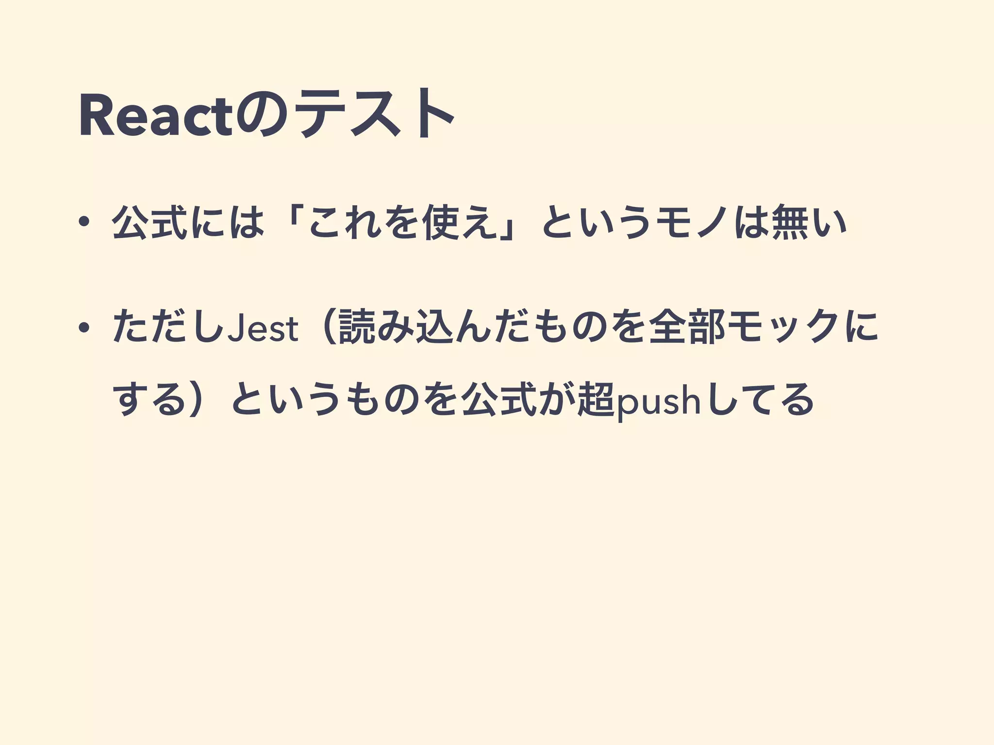 Reactのテスト
• 公式には「これを使え」というモノは無い
• ただしJest（読み込んだものを全部モックに
する）というものを公式が超pushしてる
 