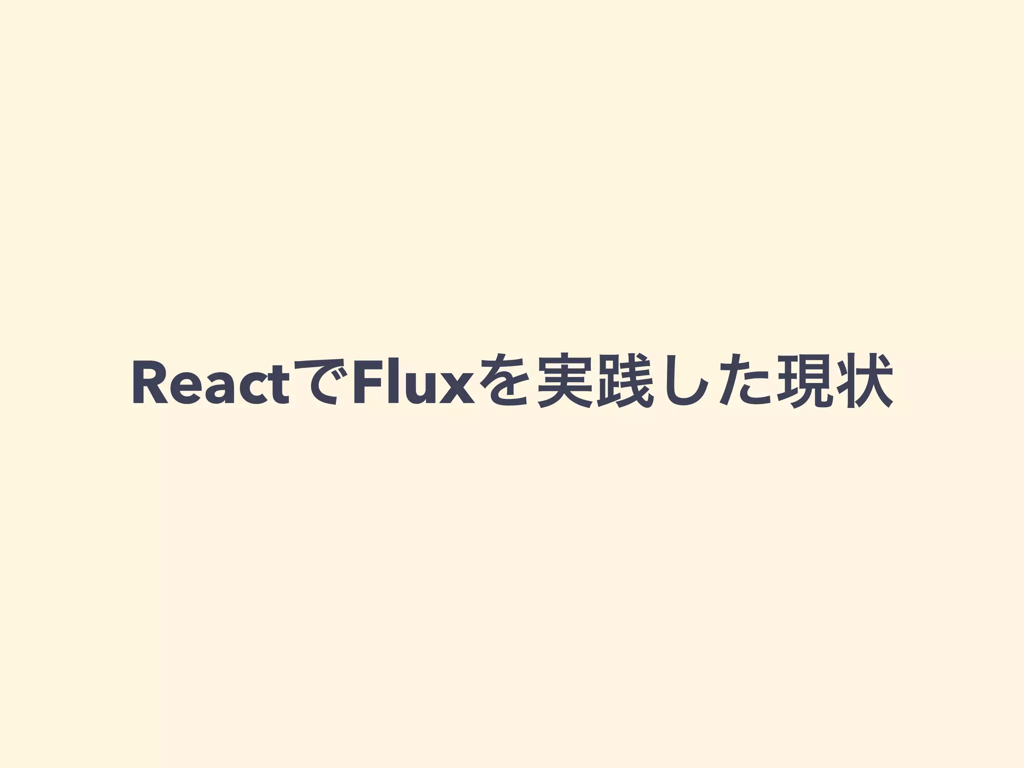ReactでFluxを実践した現状
 