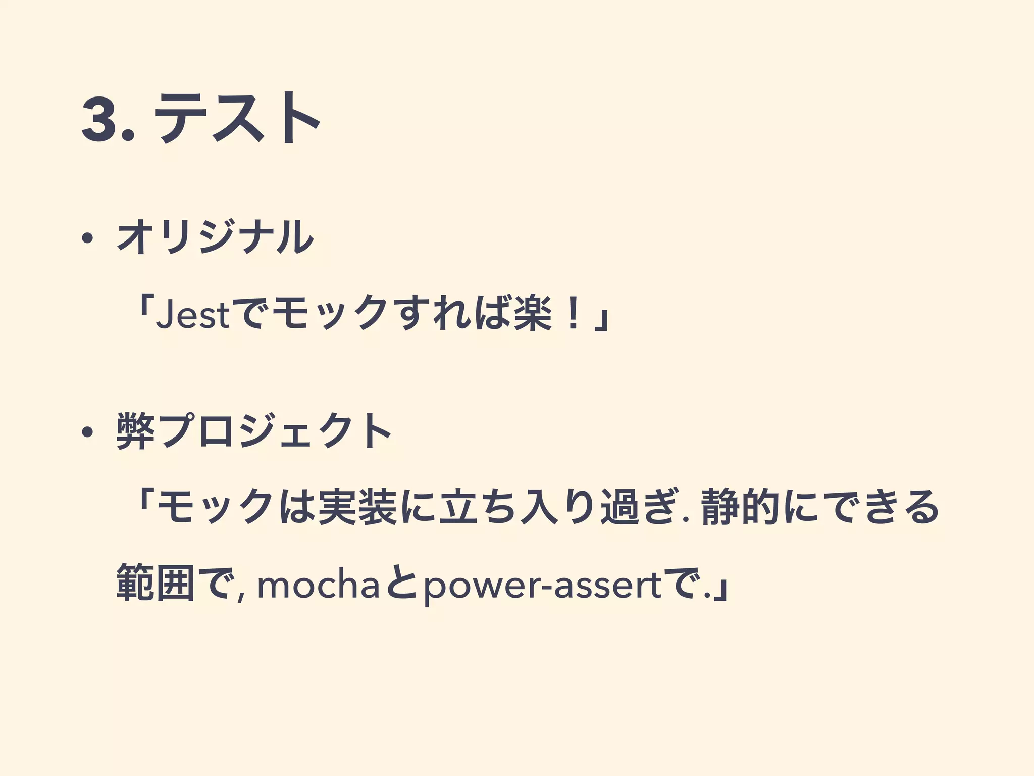3. テスト
• オリジナル 
「Jestでモックすれば楽！」
• 弊プロジェクト 
「モックは実装に立ち入り過ぎ. 静的にできる
範囲で, mochaとpower-assertで.」
 