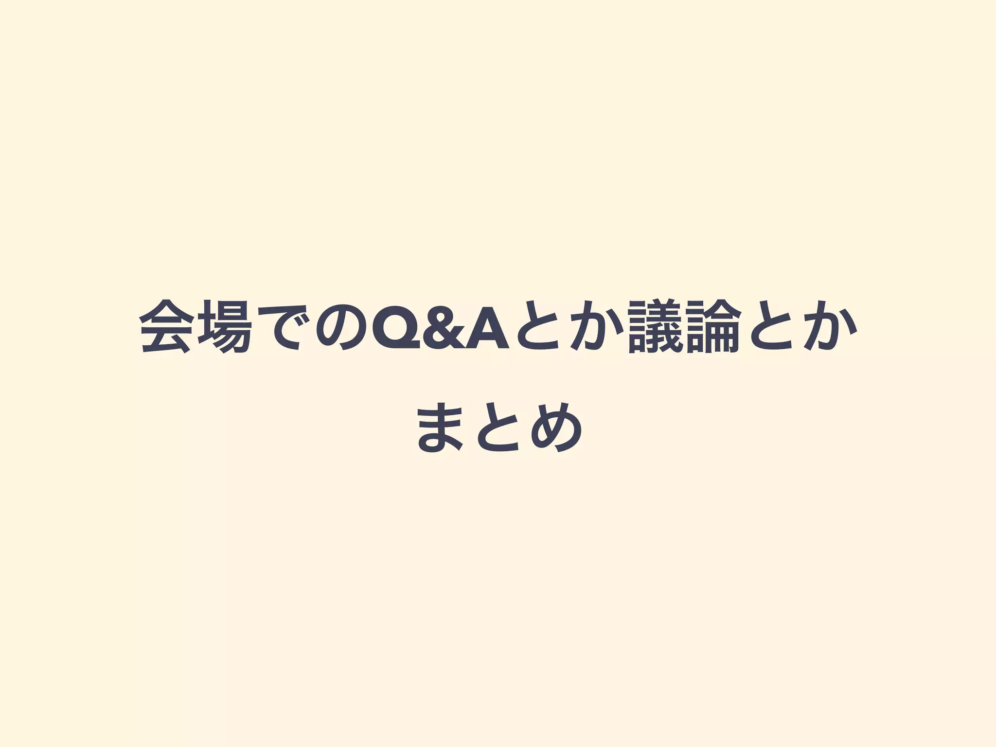 会場でのQ&Aとか議論とか 
まとめ
 