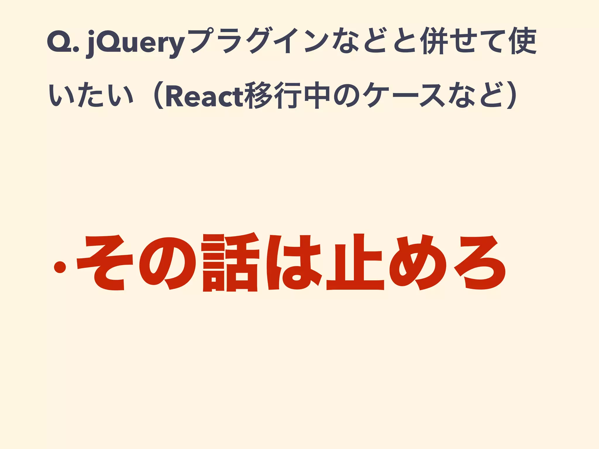 Q. jQueryプラグインなどと併せて使
いたい（React移行中のケースなど）
•その話は止めろ
 