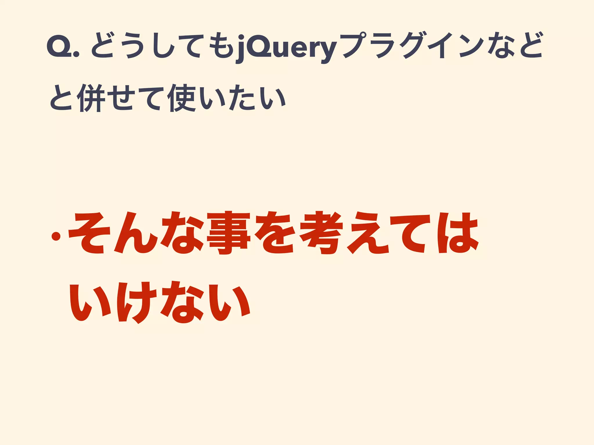 Q. どうしてもjQueryプラグインなど
と併せて使いたい
•そんな事を考えては 
いけない
 
