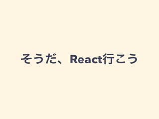 そうだ、React行こう
 