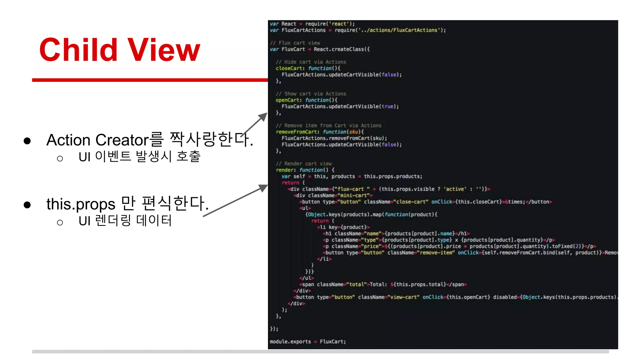 Child View
● Action Creator를 짝사랑한다.
o UI 이벤트 발생시 호출
● this.props 만 편식한다.
o UI 렌더링 데이터
 