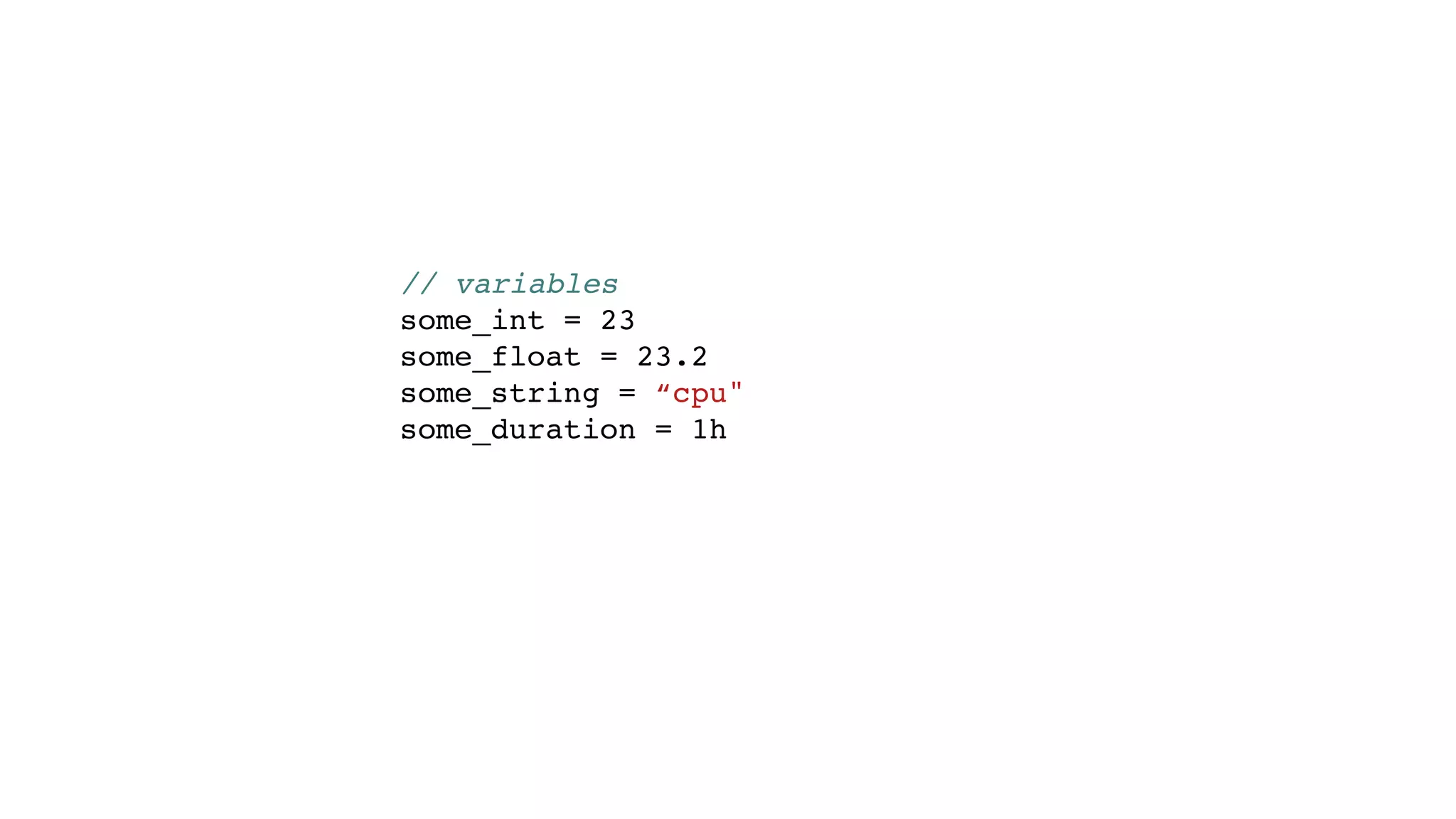 // variables
some_int = 23
some_float = 23.2
some_string = “cpu"
some_duration = 1h
 