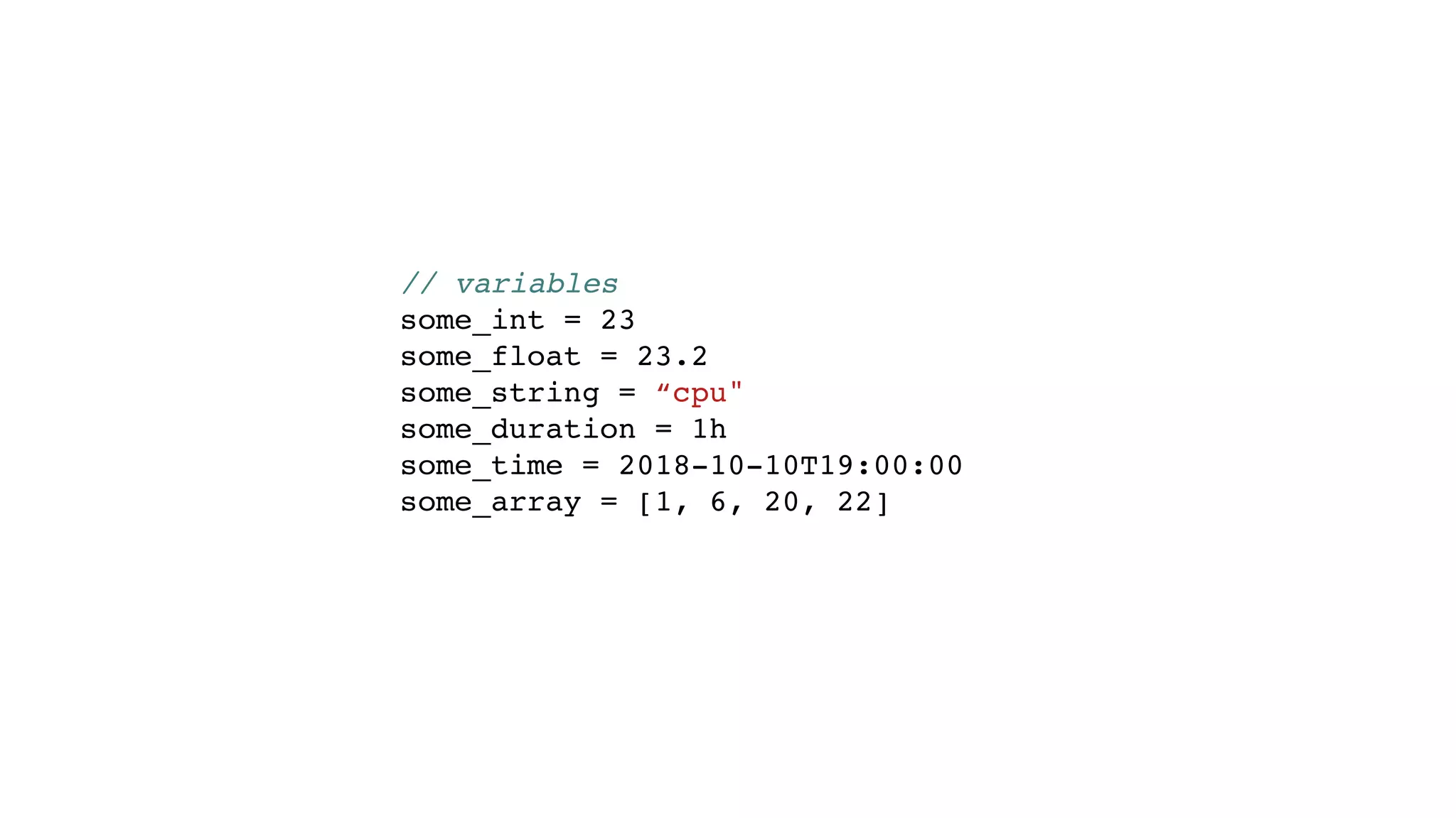 // variables
some_int = 23
some_float = 23.2
some_string = “cpu"
some_duration = 1h
some_time = 2018-10-10T19:00:00
some_array = [1, 6, 20, 22]
 