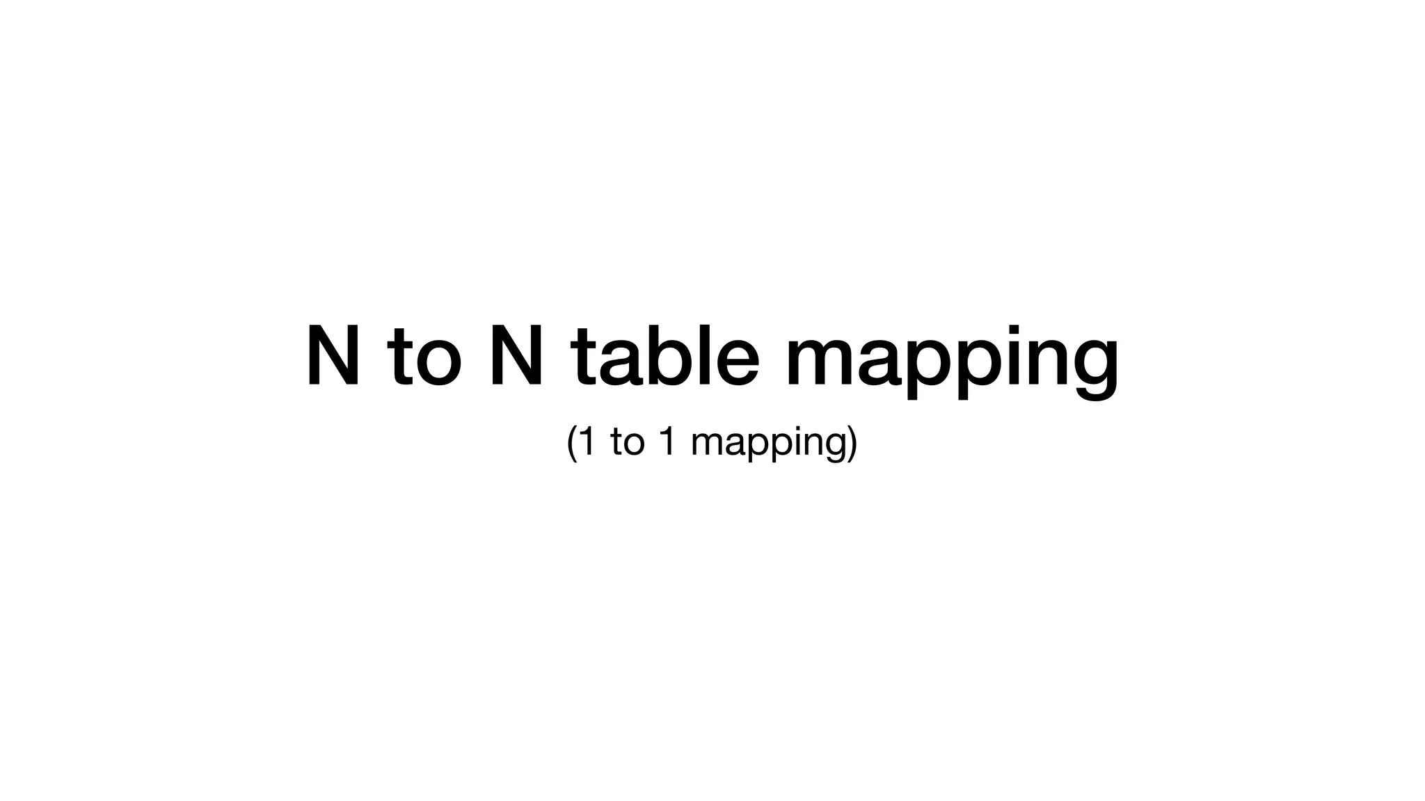 N to N table mapping
(1 to 1 mapping)
 