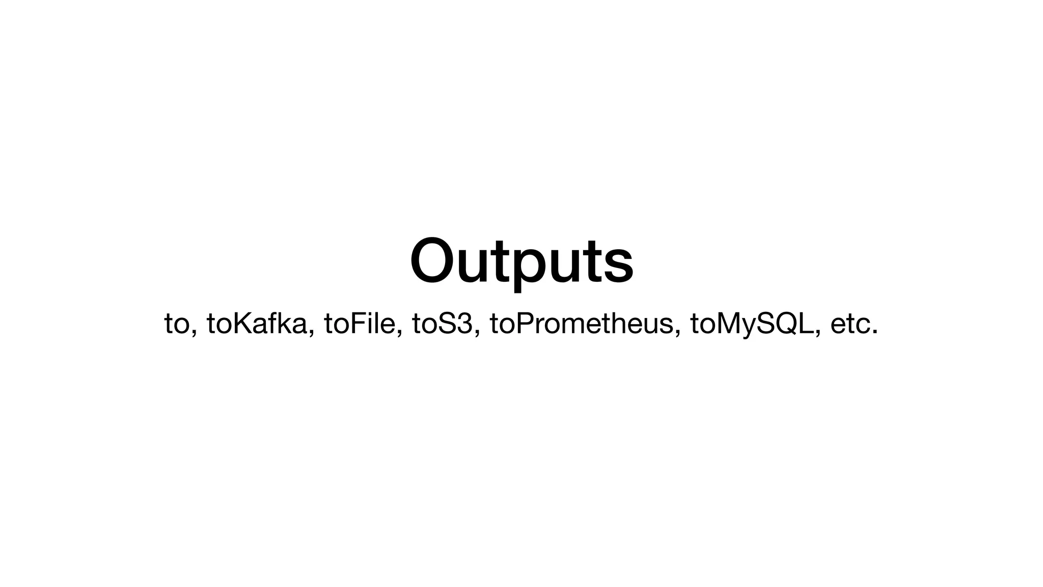 Outputs
to, toKafka, toFile, toS3, toPrometheus, toMySQL, etc.
 