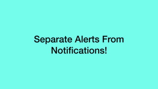 Separate Alerts From
Notiﬁcations!
 