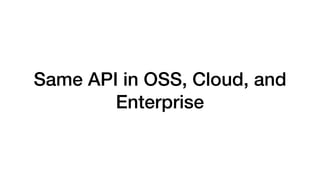 Same API in OSS, Cloud, and
Enterprise
 