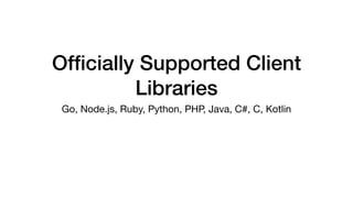 Ofﬁcially Supported Client
Libraries
Go, Node.js, Ruby, Python, PHP, Java, C#, C, Kotlin
 