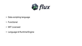 • Data-scripting language

• Functional

• MIT Licensed

• Language & Runtime/Engine
 