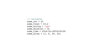 // variables
some_int = 23
some_float = 23.2
some_string = “cpu"
some_duration = 1h
some_time = 2018-10-10T19:00:00
some_array = [1, 6, 20, 22]
 