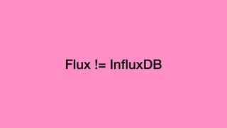 Flux != InﬂuxDB
 