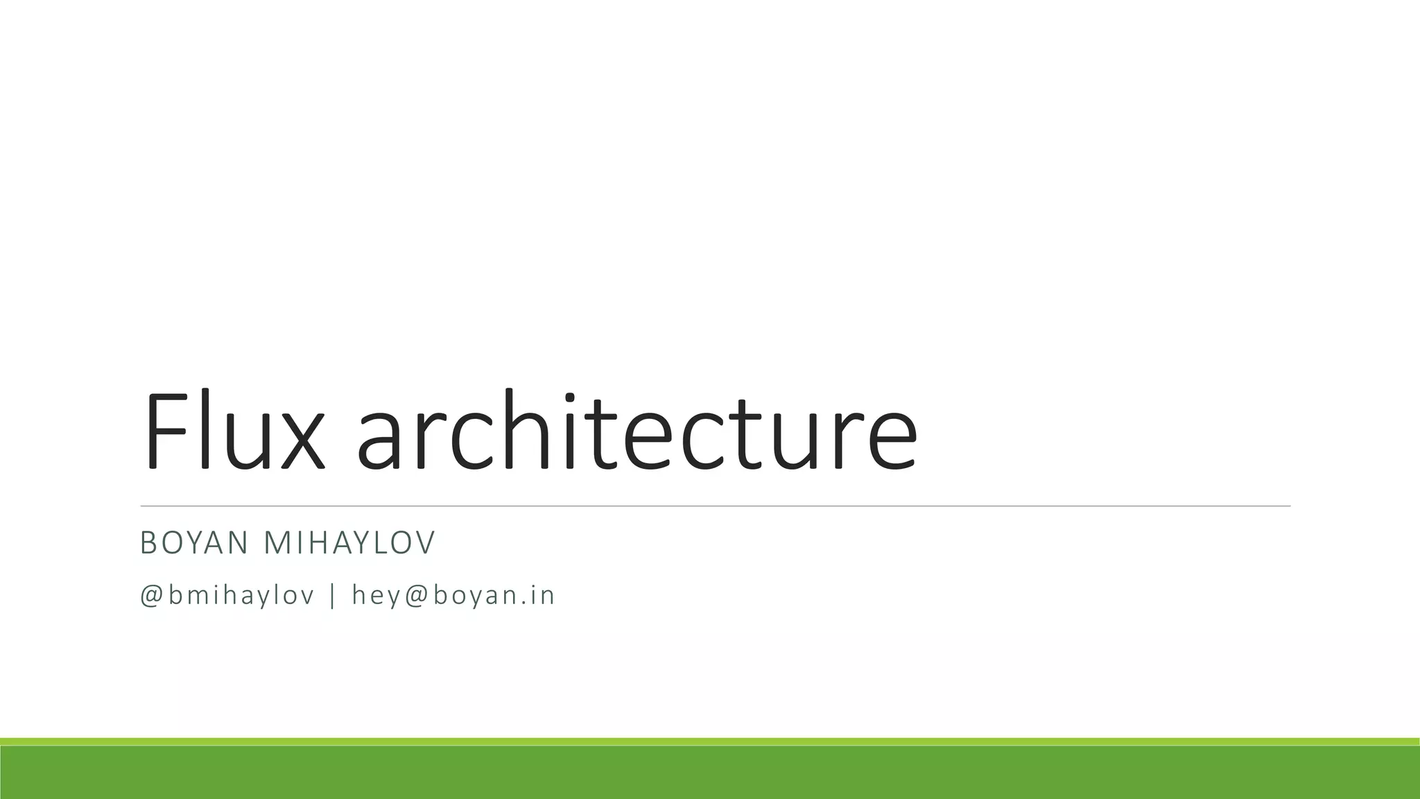 Flux architecture
BOYAN MIHAYLOV
@bmihaylov | hey@boyan.in
 