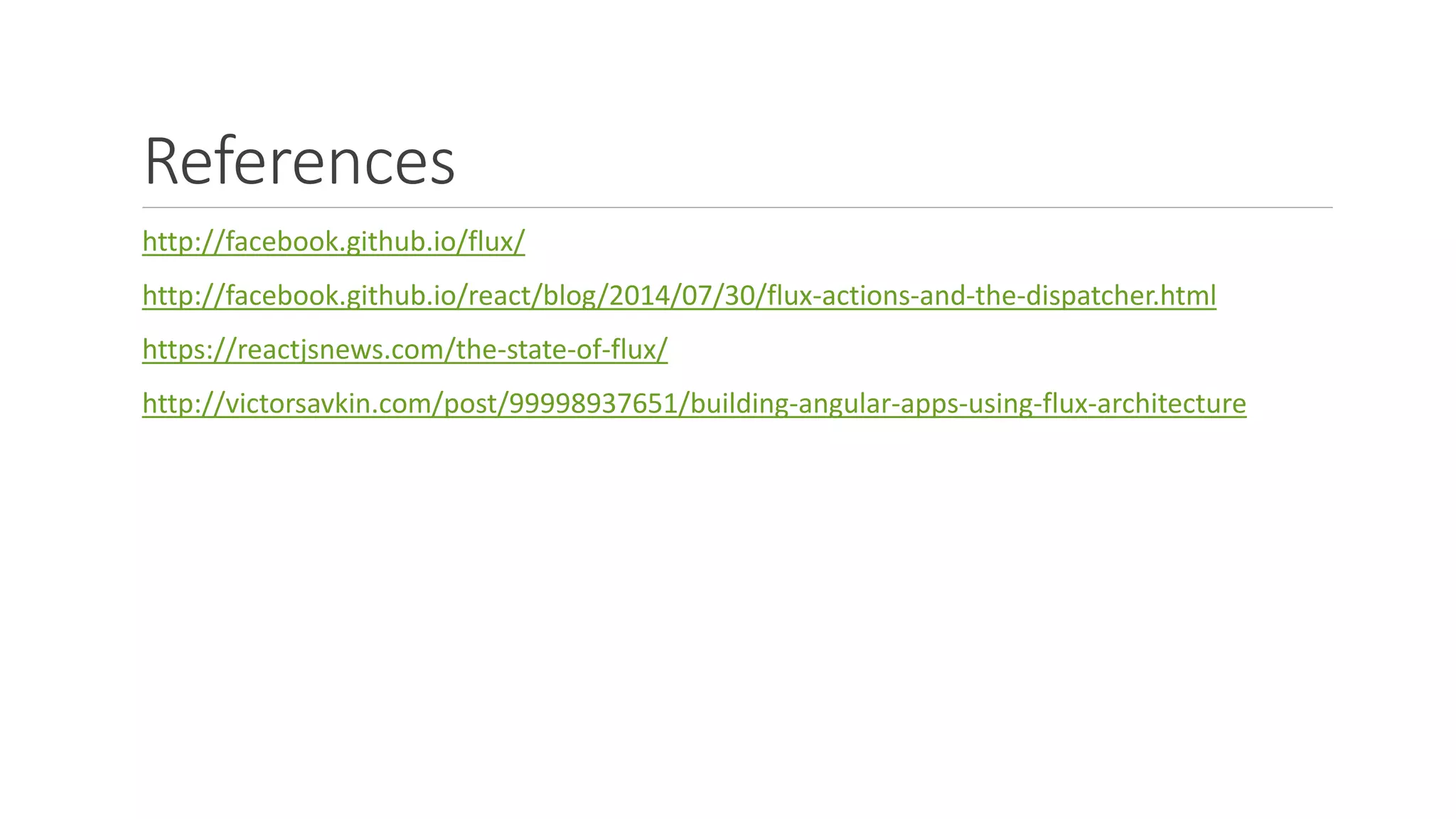 References
http://facebook.github.io/flux/
http://facebook.github.io/react/blog/2014/07/30/flux-actions-and-the-dispatcher.html
https://reactjsnews.com/the-state-of-flux/
http://victorsavkin.com/post/99998937651/building-angular-apps-using-flux-architecture
 