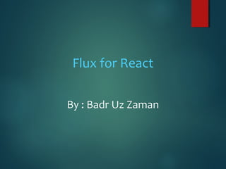 Flux for React
By : Badr Uz Zaman
 