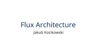 Flux Architecture
Jakub Kocikowski
 