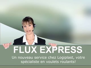 FLUX EXPRESS		 Un nouveau service chezLogiplast, votrespécialiste en vouletsroulants! 
