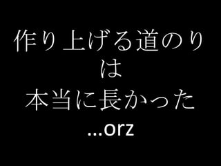 作り上げる道のり
    は
本当に長かった
   …orz
 
