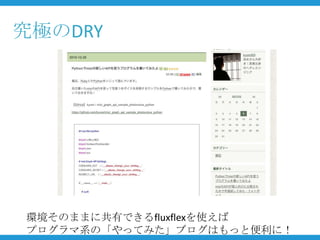 究極のDRY




環境そのままに共有できるfluxflexを使えば
プログラマ系の「やってみた」ブログはもっと便利に！
 