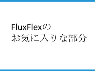 FluxFlexの
お気に入りな部分
 