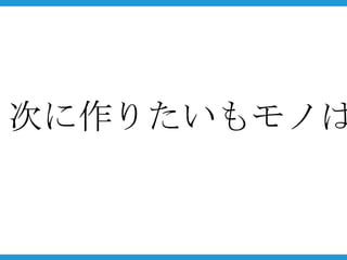 次に作りたいもモノは
 