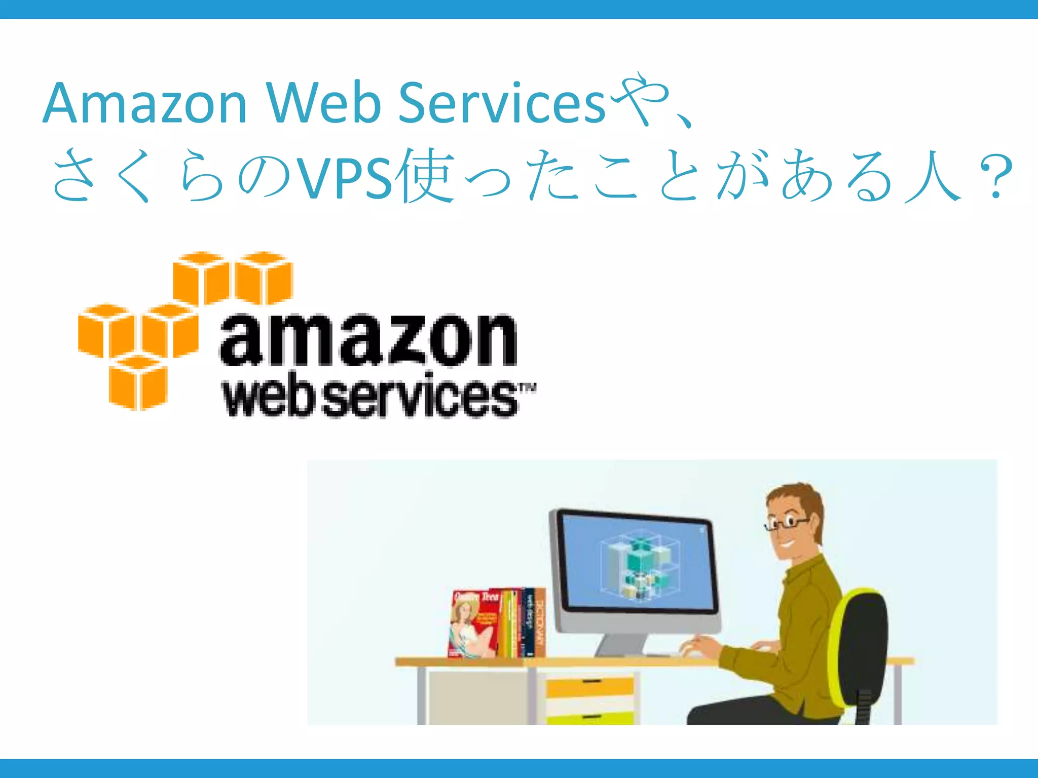 Amazon Web Servicesや、
さくらのVPS使ったことがある人？
 