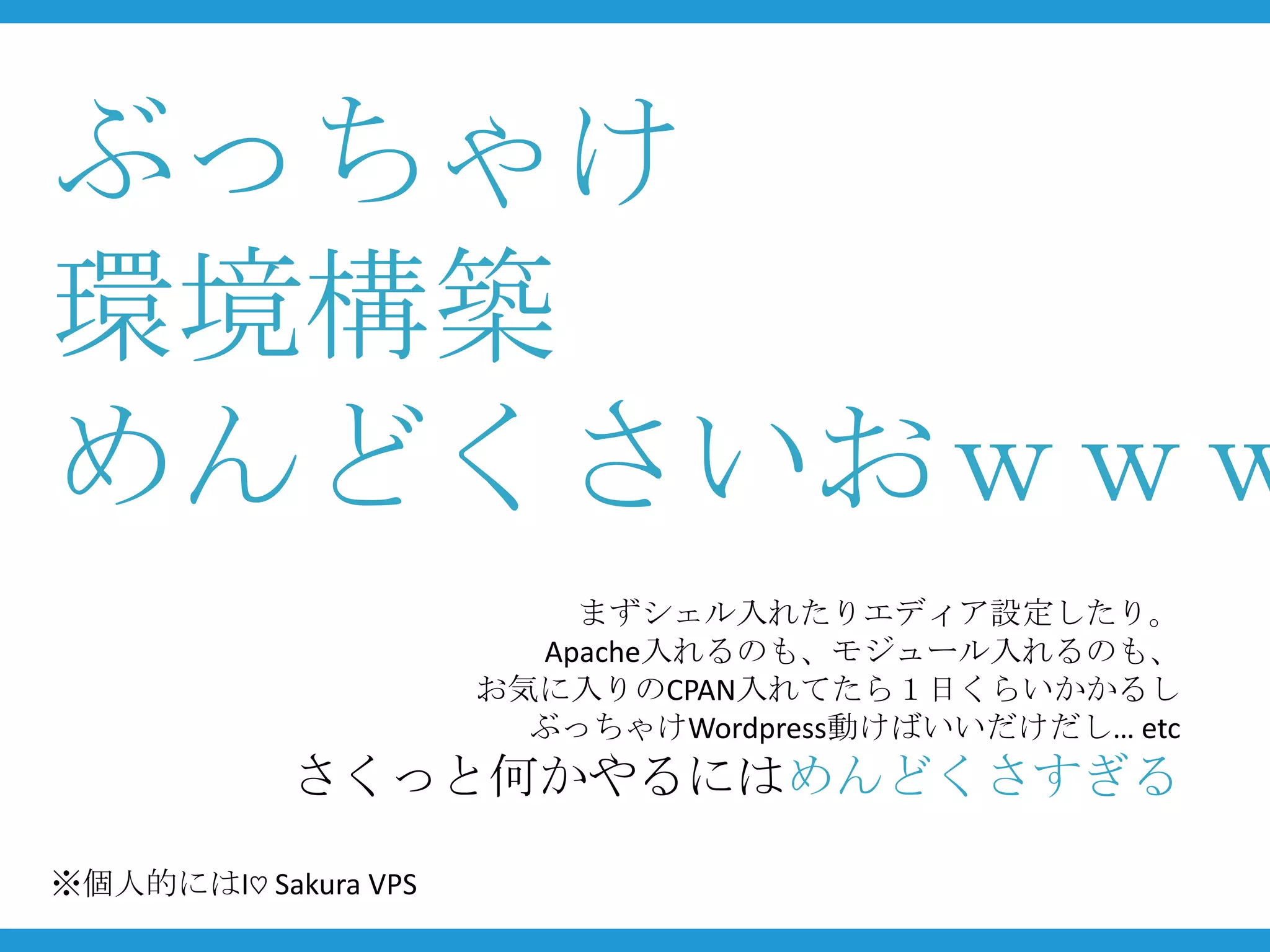 ぶっちゃけ
環境構築
めんどくさいおｗｗｗ
                          まずシェル入れたりエディア設定したり。
                        Apache入れるのも、モジュール入れるのも、
                      お気に入りのCPAN入れてたら１日くらいかかるし
                        ぶっちゃけWordpress動けばいいだけだし… etc
            さくっと何かやるにはめんどくさすぎる

※個人的にはI♡ Sakura VPS
 