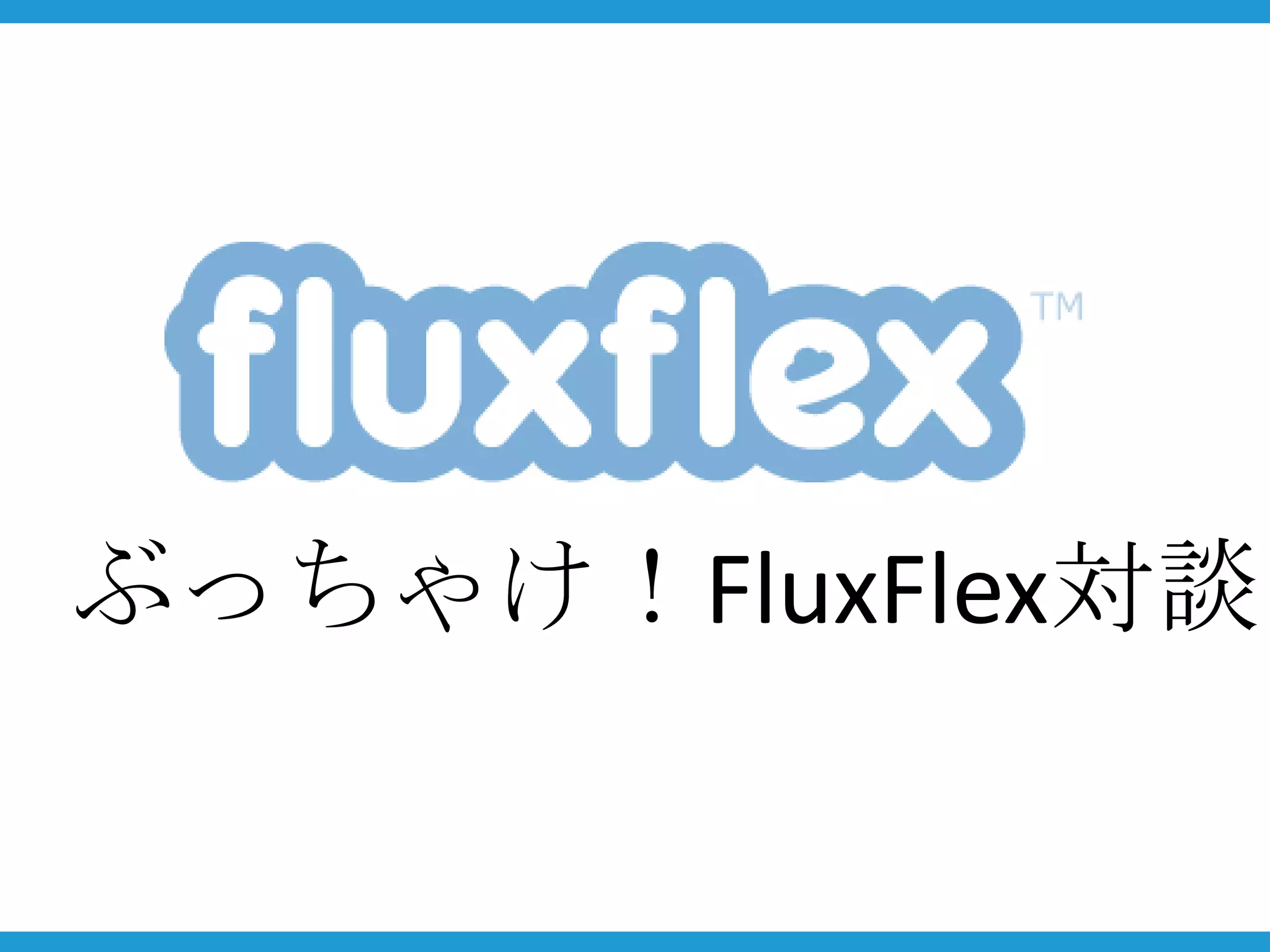 ぶっちゃけ！FluxFlex対談
 