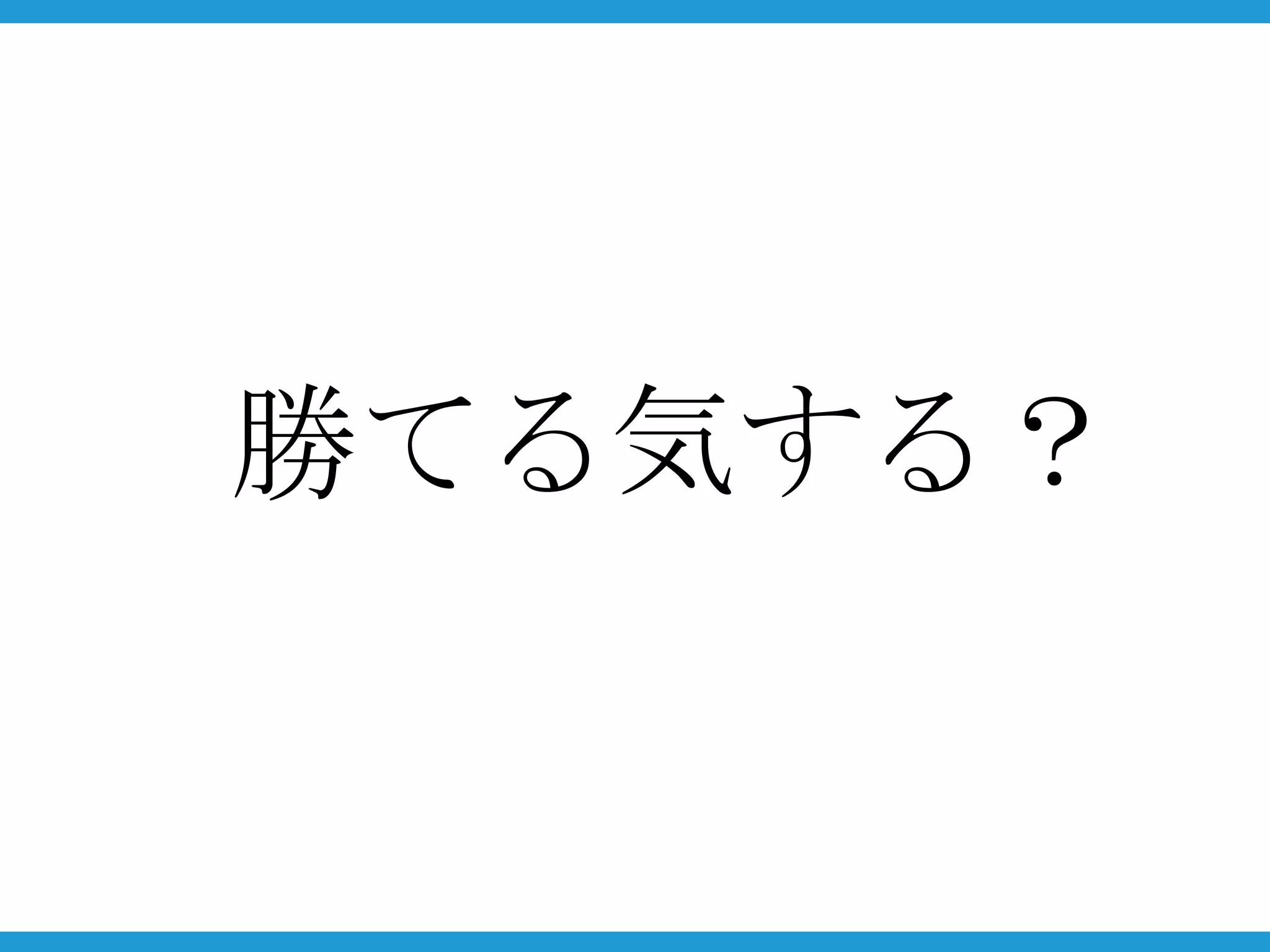 勝てる気する？
 