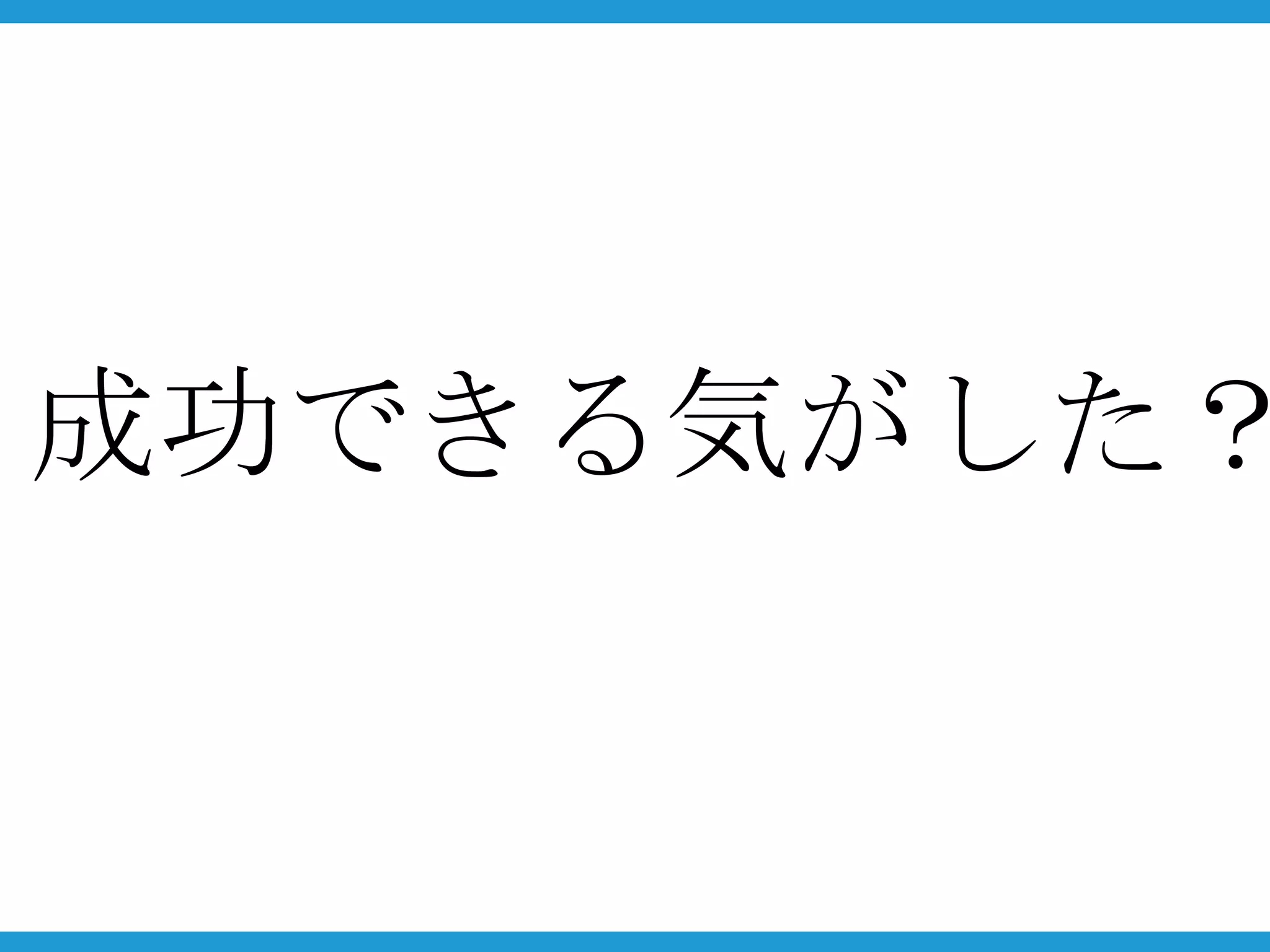 成功できる気がした？
 