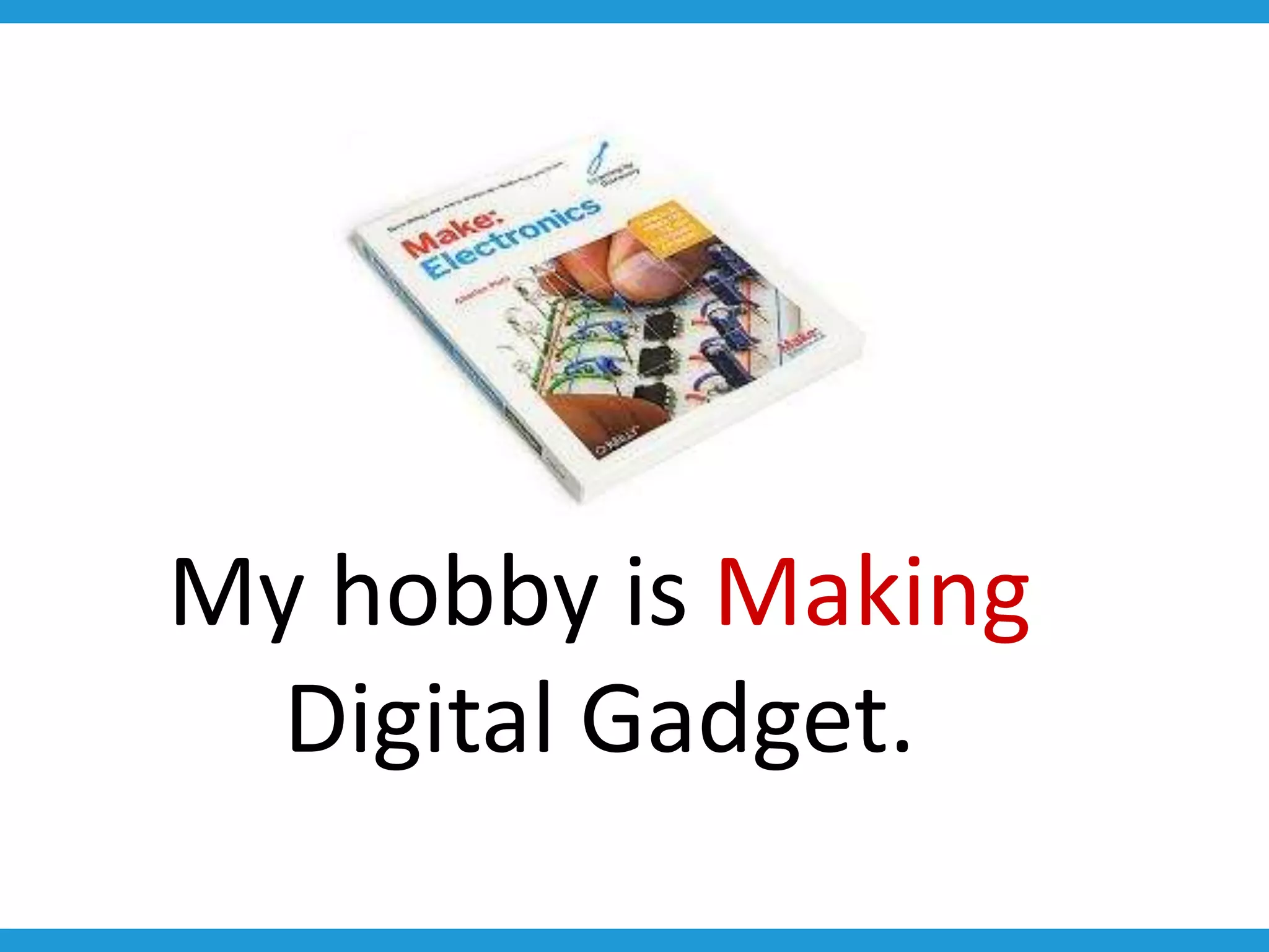 My hobby is Making
  Digital Gadget.
 